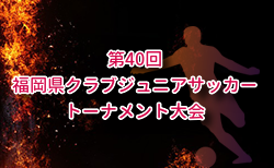 2025年度 第40回福岡県クラブジュニアサッカートーナメント大会 10/4判明結果掲載！10/5結果速報！