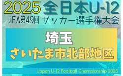2025年度 JFA第49回 全日本U-12サッカー選手権大会埼玉県大会 さいたま市北部地区予選 9/13,14判明結果掲載！次回9/23 結果＆組み合わせ情報募集中