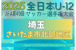 2025年度 JFA第49回 全日本U-12サッカー選手権大会埼玉県大会 さいたま市北部地区予選 9/13,14判明結果掲載！次回9/23 結果＆組み合わせ情報募集中