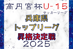 高円宮杯JFAＵ-15サッカーリーグ2025 兵庫県トップリーグ昇格決定戦　1回戦9/20全結果掲載！準決勝10/19　