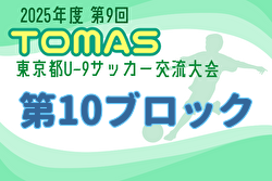 2025年度 第9回TOMAS東京都U-9サッカー交流大会 第10ブロック 組合せ掲載！例年9月～開催！日程募集中