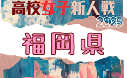 2025年度 福岡県高校女子サッカー新人大会 予選リーグ11/30開幕！結果速報！
