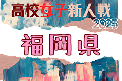2025年度 福岡県高校女子サッカー新人大会 11/29～2/1開催！組合せ募集中