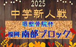 FFA 2025年度 堺整骨院杯 第16回福岡県中学校（U-14）サッカー大会 南部ブロック予選 12/6結果判明分掲載！日程・組合せ募集