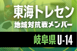 【岐阜県トレセンU-14】2025年度 東海トレセンU-13･U-14地域対抗戦   参加メンバー掲載！情報ありがとうございます！