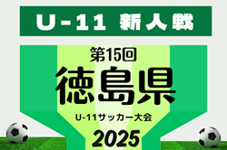2025年度 第15回徳島県U-11サッカー大会 9/23結果掲載！決勝トーナメント9/27.28