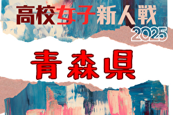 2025年度 青森県高校サッカー新人大会 （女子） 組合せ掲載！11/7～9開催！
