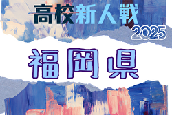2025年度 福岡県高校サッカー新人大会 福岡県大会 1/11～2/1開催！組合せ募集中