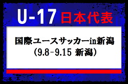 U-16世代中心に20名を召集！高体連から1名選出！U-17日本代表 　国際ユースサッカーin新潟（9.8-9.15 新潟）メンバー・スケジュール発表