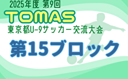 2025年度 第9回TOMAS東京都U-9サッカー交流大会 第15ブロック 予選リーグ組合せ掲載！日程情報募集