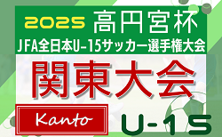 2025年度 高円宮杯JFA全日本U-15サッカー選手権 関東大会 都県代表続々決定！11/8～16開催！都県予選情報掲載！組合せ情報募集！