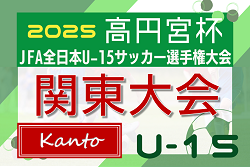 2025年度 高円宮杯JFA全日本U-15サッカー選手権 関東大会 都県代表続々決定！11/8～16開催！都県予選情報掲載！組合せ情報募集！