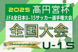 2025年度 高円宮杯JFA全日本U-15サッカー選手権 全国大会 12/13～27開催！地域予選情報判明分掲載！