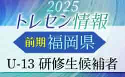 【メンバー】2025年度 前期福岡県トレセン（U-13）研修生候補者のお知らせ！