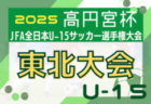 2025年度 高円宮杯 JFA 全日本U-15サッカー選手権大会 東北大会 10/25～11/8開催！大会概要・組合せ情報募集！