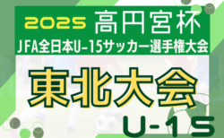 2025年度 高円宮杯 JFA 全日本U-15サッカー選手権大会 東北大会 10/25～11/8開催！大会概要・組合せ情報募集！