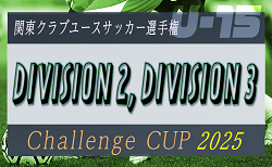 関東CY連盟 U-15 Challenge Cup 2025 DIVISION 2/DIVISION 2 11/22～30開催！都県予選情報判明分掲載！
