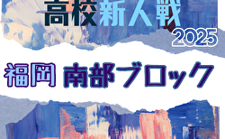 2025年度 福岡県高校サッカー新人大会 南部ブロック予選会 要項掲載 11/30開幕！組合せ募集