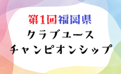 2025年度 第1回福岡県クラブユースチャンピオンシップ　9/6.7結果掲載！次回 準々決勝9/21,準決勝9/23開催