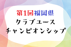2025年度 第1回福岡県クラブユースチャンピオンシップ　9/6.7結果掲載！次回 準々決勝9/21,準決勝9/23開催
