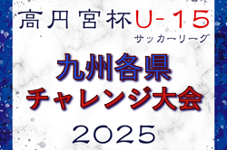 2025 KYFA第16回九州各県ユースU-15サッカーリーグチャレンジ大会（宮崎県開催）要項・組合せ掲載！11/29.30開催！全県代表掲載！
