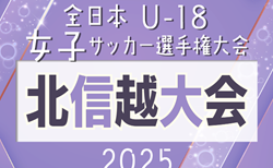2025年度 JFA 第29回全日本U-18女子サッカー選手権  北信越大会（福井県開催）1回戦10/18結果掲載、準決勝10/19結果速報！