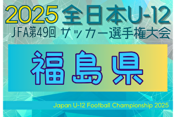 2025年度 JFA第49回全日本U-12サッカー選手権大会 福島県大会  11/3～ 2次ラウンド組合せ掲載！10/18～26  1次ラウンド情報もお待ちしています！