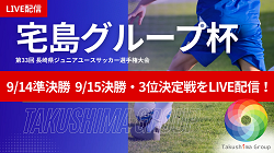 【宅島グループ杯  LIVE配信のお知らせ】9/14準決勝、9/15決勝戦･3位決定戦を生配信！2025年度 宅島グループ杯（長崎県）