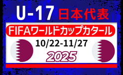 【U-17日本代表】メンバー・スケジュール掲載！FIFA U-17ワールドカップ カタール2025（10.22-11.27カタール／ドーハ）