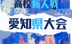 2025年度 愛知県高校新人体育大会 サッカー競技 新人戦 愛知県大会 名北・名南・西三河・東三河代表掲載!1/13抽選会 1/17~1/24開催予定 組み合わせ募集
