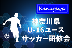 2025年度 第17回神奈川県U-16ユースサッカー研修会 予選リーグ 10/26結果判明分掲載！組合せ・日程・メンバー情報募集！