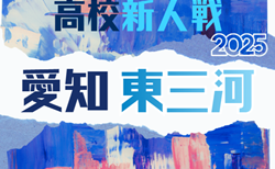 2025年度 愛知県高校新人体育大会 サッカー競技 新人戦 東三河支部予選 12/13結果更新中!続報募集 12/14結果速報!