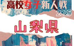 2025年度 山梨県高校新人大会 サッカー競技（女子）組合せ掲載！1/17,24開催！