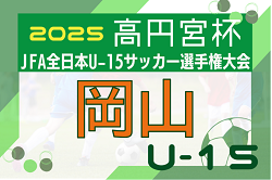 2025年度 高円宮杯U-15 岡山県代表プレーオフ　中国大会出場はアルコバレーノFC、FC Viparte！全結果掲載