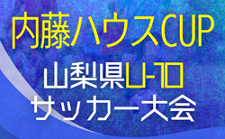 2025年度 第7回 内藤ハウスCUP 山梨県U-10サッカー大会   決勝トーナメント組合せ掲載！11/15,22開催！