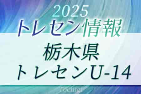 2025年度 栃木県トレセンU-14メンバー掲載！情報ありがとうございます！