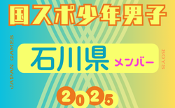 【石川県少年男子】参加選手掲載！2025年度 第79回国民スポーツ大会（わたSHIGA輝く国スポ）サッカー競技 少年男子