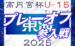 2025年度 高円宮杯U-15リーグ東海  参入戦/プレーオフ  出場8チーム決定!11/29,30開催 !組み合わせ募集