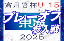2025年度 高円宮杯U-15リーグ東海  参入戦/プレーオフ  岐阜出場チーム決定！11/29,30開催 ！組み合わせ募集