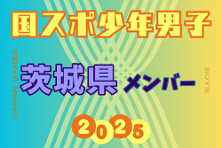 【茨城県少年男子】参加選手掲載！2025年度 第79回国民スポーツ大会（国スポ SHIGA2025）サッカー競技 少年男子＠滋賀 10/3-7開催