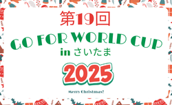 第19回 GO FOR WORLD CUP in さいたま 2025@埼玉 12/25.26.27開催!組合せ掲載