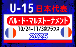 【U-15日本代表】フランス遠征 メンバー・スケジュール掲載！バル･ド･マルヌトーナメント2025（10.24-11.3フランス）