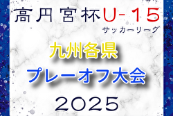2025 KYFA九州各県ユースU-15サッカーリーグプレーオフ大会（福岡県開催）12/6開催