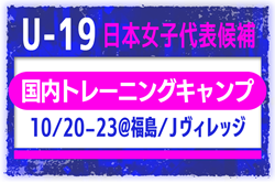 【U-19日本女子代表候補】メンバー・スケジュール掲載！国内トレーニングキャンプ（10.20-23 福島／Jヴィレッジ）