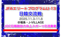全国から20名選出!【JFAエリートプログラムU-13】日韓交流戦(11.3-11.8 @福島・J-VILLAGE)(JOC日韓競技力向上スポーツ交流事業)メンバー・スケジュール発表!