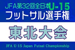 2025年度 JFA第32回全日本U-15フットサル選手権大会 東北大会 要項＆やぐら表掲載！11/29,30開催！県予選開催中！