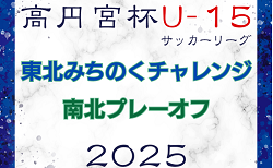 2025年度 高円宮杯 JFA U-15サッカーリーグ 東北みちのくチャレンジ南北プレーオフ  組合せ掲載！11/8,9開催！