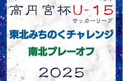 2025年度 高円宮杯 JFA U-15サッカーリーグ 東北みちのくチャレンジ南北プレーオフ  11/8,9開催！要項掲載