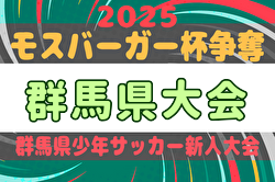 2025年度 モスバーガー杯争奪 第34回群馬県少年サッカー新人大会  1/10～17開催！組合せ掲載！