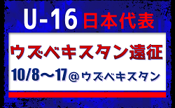 高体連からは立野 京弥 選手が招集！【U-16日本代表】ウズベキスタン遠征（10/8～17＠ウズベキスタン/タシケント）メンバー・スケジュール発表！